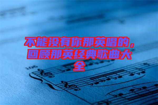 不能沒(méi)有你那英唱的，回顧那英經(jīng)典歌曲大全