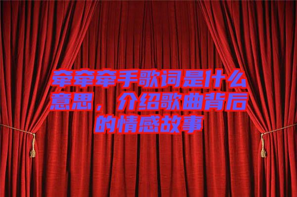 牽牽牽手歌詞是什么意思，介紹歌曲背后的情感故事