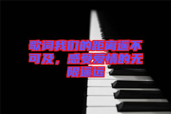 歌詞我們的距離遙不可及，感受愛情的無限遙遠(yuǎn)