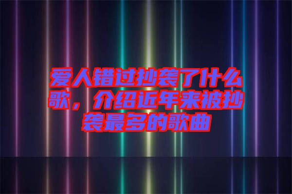 愛人錯(cuò)過抄襲了什么歌，介紹近年來(lái)被抄襲最多的歌曲