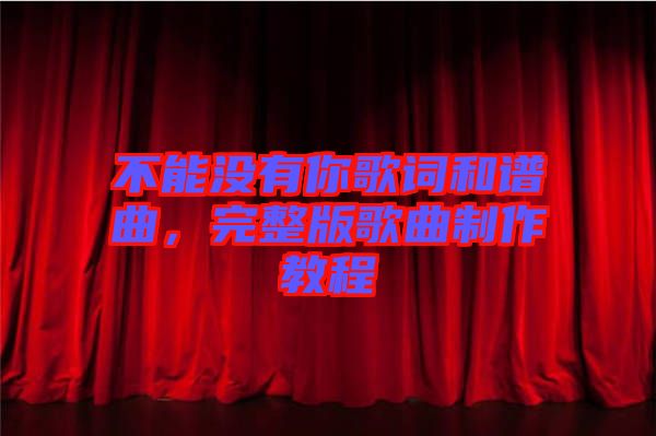 不能沒有你歌詞和譜曲，完整版歌曲制作教程