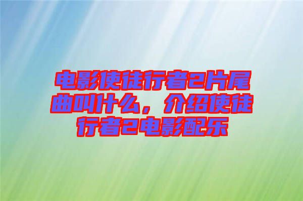 電影使徒行者2片尾曲叫什么，介紹使徒行者2電影配樂