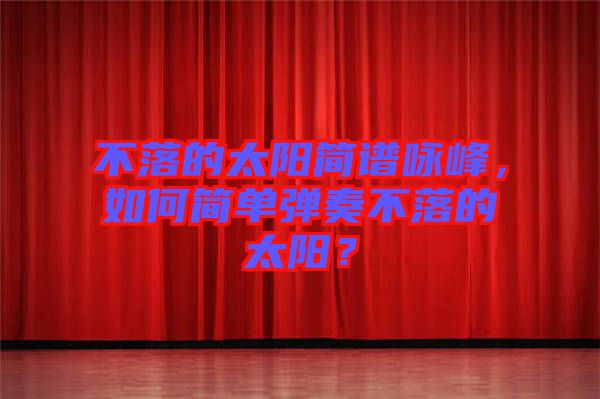 不落的太陽簡譜詠峰，如何簡單彈奏不落的太陽？