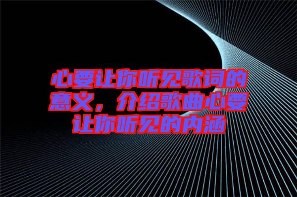 心要讓你聽見歌詞的意義，介紹歌曲心要讓你聽見的內(nèi)涵