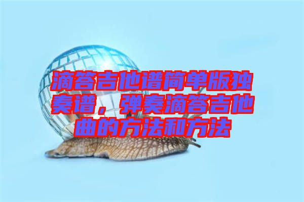 滴答吉他譜簡(jiǎn)單版獨(dú)奏譜，彈奏滴答吉他曲的方法和方法