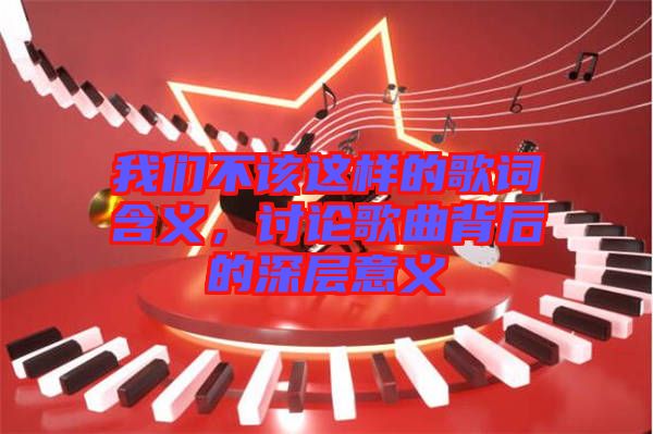 我們不該這樣的歌詞含義，討論歌曲背后的深層意義