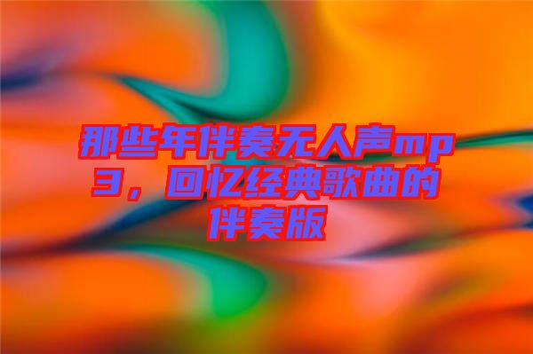 那些年伴奏無人聲mp3，回憶經(jīng)典歌曲的伴奏版