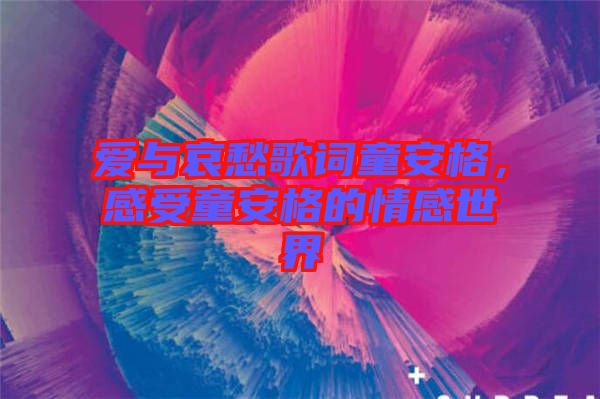 愛(ài)與哀愁歌詞童安格，感受童安格的情感世界