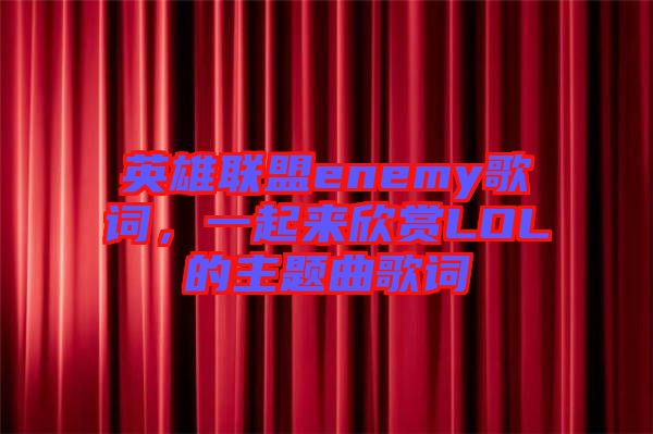 英雄聯盟enemy歌詞，一起來欣賞LOL的主題曲歌詞