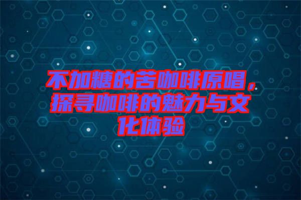 不加糖的苦咖啡原唱，探尋咖啡的魅力與文化體驗