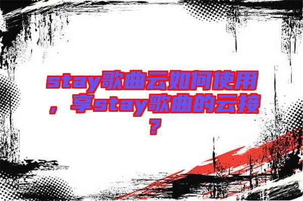 stay歌曲云如何使用，享stay歌曲的云接？