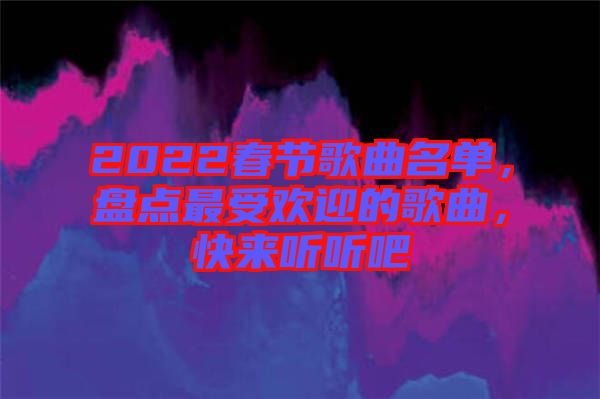 2022春節(jié)歌曲名單，盤點(diǎn)最受歡迎的歌曲，快來聽聽吧