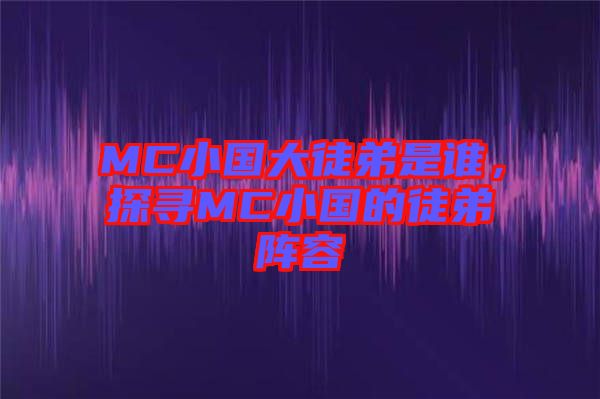 MC小國大徒弟是誰，探尋MC小國的徒弟陣容