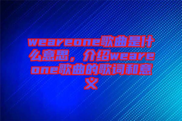 weareone歌曲是什么意思，介紹weareone歌曲的歌詞和意義