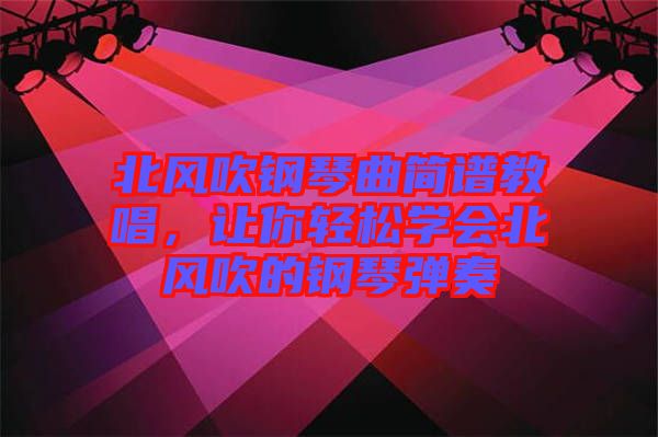 北風吹鋼琴曲簡譜教唱，讓你輕松學會北風吹的鋼琴彈奏