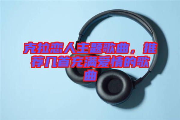 克拉戀人主題歌曲，推薦幾首充滿愛情的歌曲