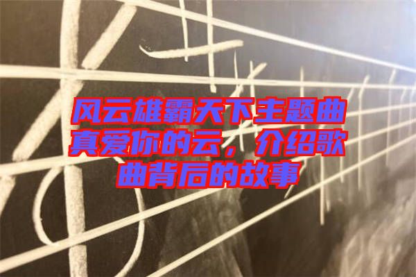 風(fēng)云雄霸天下主題曲真愛(ài)你的云，介紹歌曲背后的故事