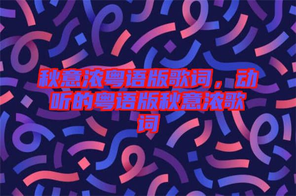 秋意濃粵語版歌詞，動(dòng)聽的粵語版秋意濃歌詞