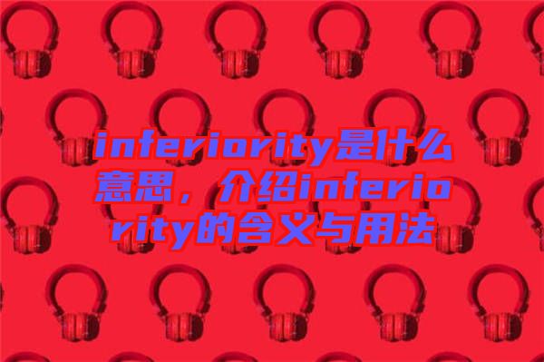 inferiority是什么意思，介紹inferiority的含義與用法