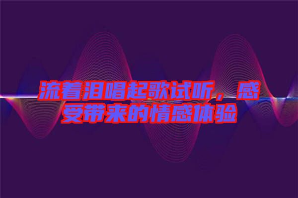 流著淚唱起歌試聽，感受帶來的情感體驗