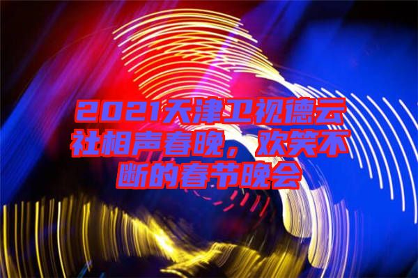 2021天津衛(wèi)視德云社相聲春晚，歡笑不斷的春節(jié)晚會