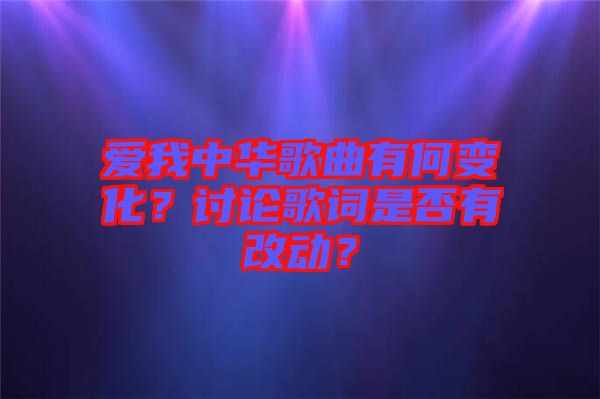 愛我中華歌曲有何變化？討論歌詞是否有改動？