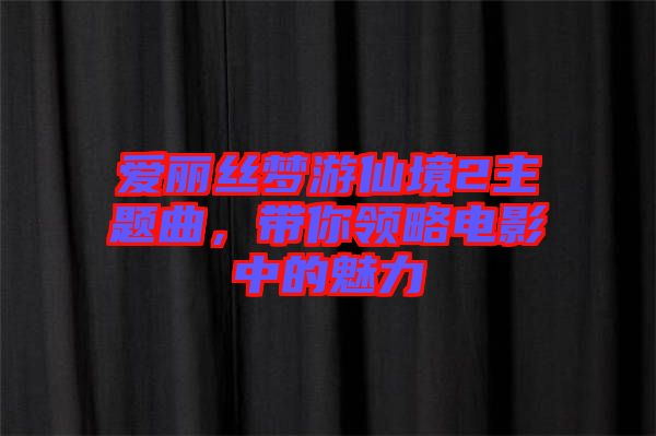 愛麗絲夢游仙境2主題曲，帶你領(lǐng)略電影中的魅力