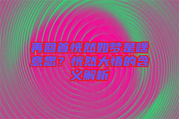 再回首恍然如夢是啥意思？恍然大悟的含義解析