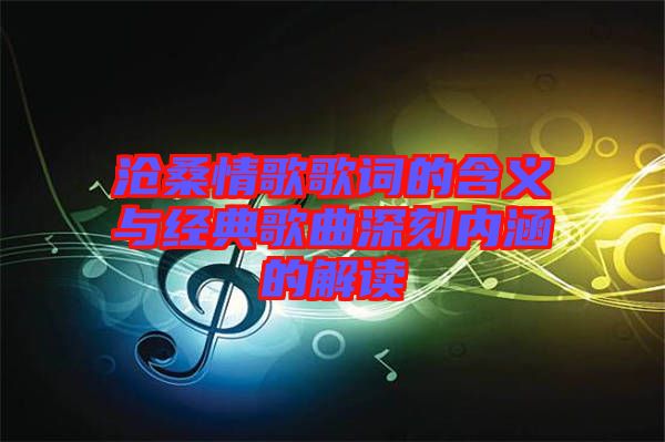 滄桑情歌歌詞的含義與經(jīng)典歌曲深刻內(nèi)涵的解讀