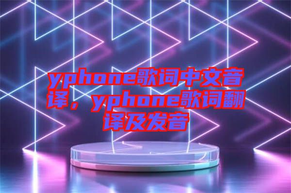 yphone歌詞中文音譯，yphone歌詞翻譯及發(fā)音