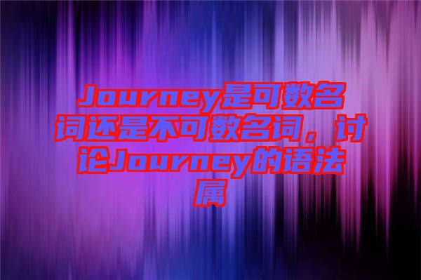 Journey是可數(shù)名詞還是不可數(shù)名詞，討論Journey的語法屬