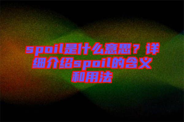 spoil是什么意思？詳細(xì)介紹spoil的含義和用法