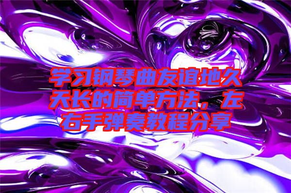 學習鋼琴曲友誼地久天長的簡單方法，左右手彈奏教程分享