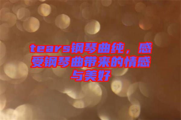 tears鋼琴曲純，感受鋼琴曲帶來的情感與美好