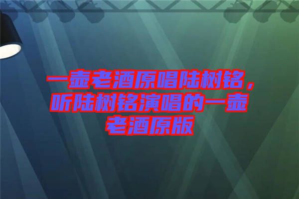 一壺老酒原唱陸樹銘，聽陸樹銘演唱的一壺老酒原版