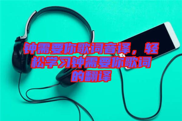 鐘需要你歌詞音譯，輕松學(xué)習(xí)鐘需要你歌詞的翻譯