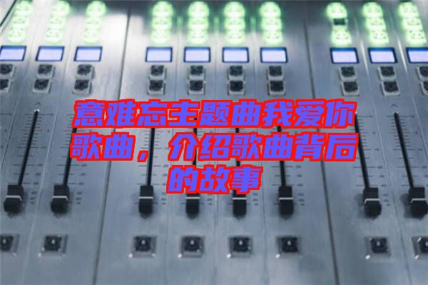 意難忘主題曲我愛你歌曲，介紹歌曲背后的故事