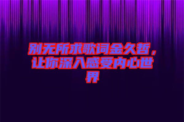 別無(wú)所求歌詞金久哲，讓你深入感受內(nèi)心世界