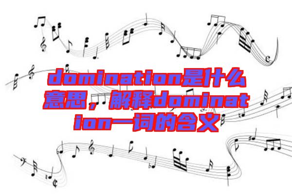 domination是什么意思，解釋domination一詞的含義