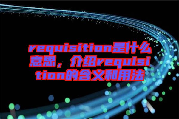 requisition是什么意思，介紹requisition的含義和用法