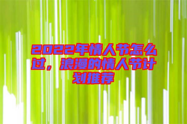 2022年情人節(jié)怎么過，浪漫的情人節(jié)計劃推薦