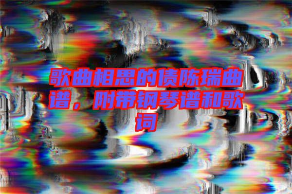 歌曲相思的債陳瑞曲譜，附帶鋼琴譜和歌詞