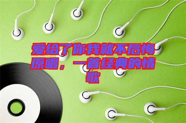 愛給了你我就不后悔原唱，一首經(jīng)典的情歌