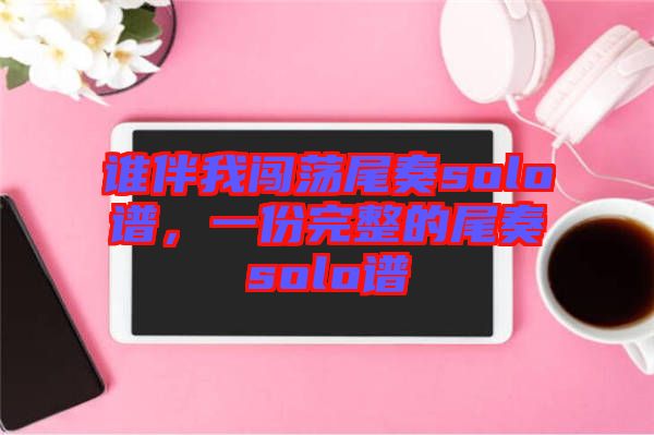 誰伴我闖蕩尾奏solo譜，一份完整的尾奏solo譜