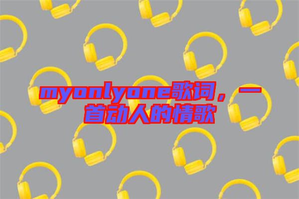 myonlyone歌詞，一首動人的情歌