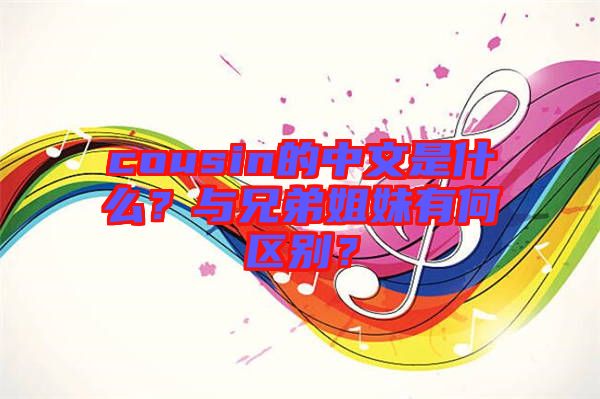 cousin的中文是什么？與兄弟姐妹有何區(qū)別？