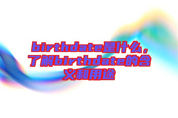 birthdate是什么，了解birthdate的含義和用途