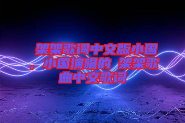 囧架架歌詞中文版小國，小國演唱的囧架架歌曲中文歌詞