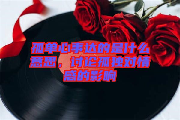 孤單心事達(dá)的是什么意思，討論孤獨(dú)對情感的影響