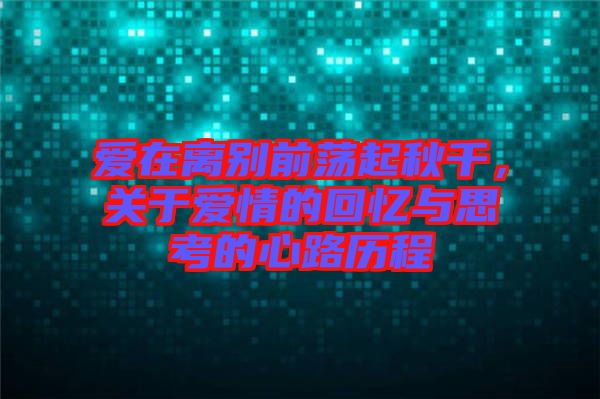 愛在離別前蕩起秋千，關(guān)于愛情的回憶與思考的心路歷程